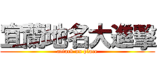 宜蘭地名大進擊 (attack on place)