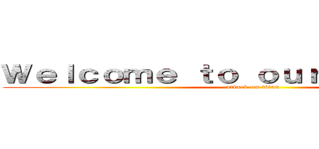 Ｗｅｌｃｏｍｅ ｔｏ ｏｕｒ ｗｅｄｄｉｎｇ (attack on titan)