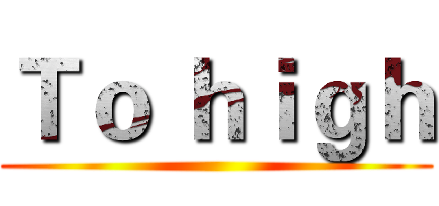 Ｔｏ ｈｉｇｈ ()
