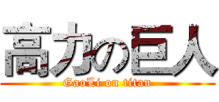 高力の巨人 (GaoLi on titan)