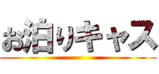 お泊りキャス ()