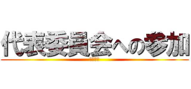 代表委員会への参加 (皆に報告)