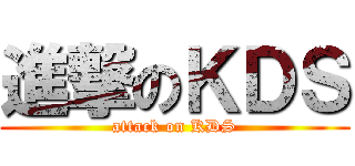 進撃のＫＤＳ (attack on KDS)