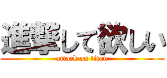 進撃して欲しい (attack on titan)