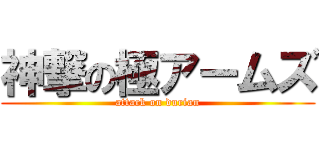 神撃の極アームズ (attack on durian)