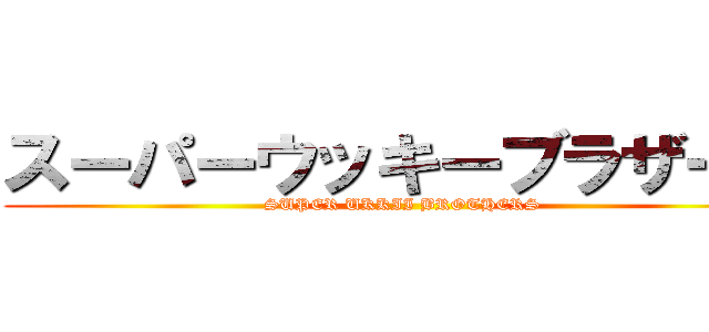 スーパーウッキーブラザーズ (SUPER UKKII BROTHERS)