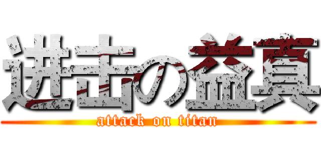 进击の益真 (attack on titan)