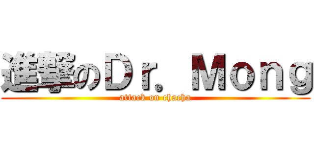 進撃のＤｒ．Ｍｏｎｇ (attack on chacha)