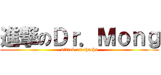 進撃のＤｒ．Ｍｏｎｇ (attack on chacha)