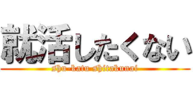 就活したくない (shu-katu shitakunai)