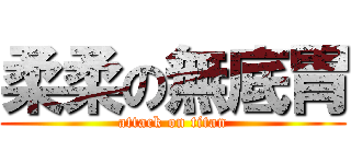 柔柔の無底胃 (attack on titan)