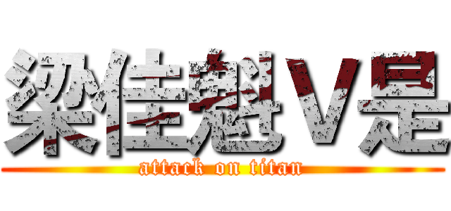 梁佳魁Ｖ是 (attack on titan)