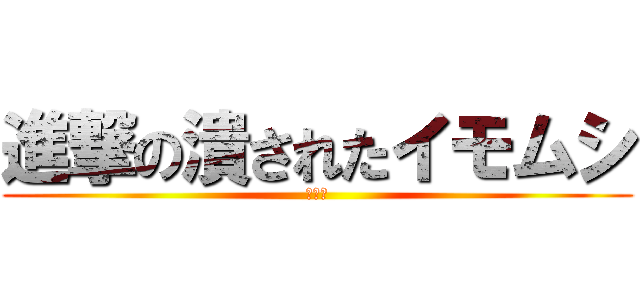 進撃の潰されたイモムシ (逆襲編)