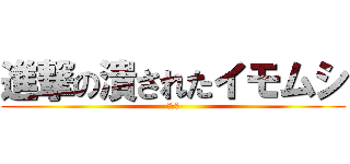 進撃の潰されたイモムシ (逆襲編)