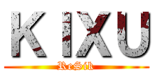 ＫＩＸＵ (ReSik)