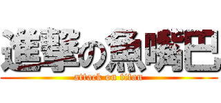 進撃の魚嘴巴 (attack on titan)
