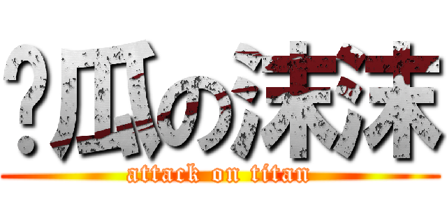 儍瓜の沫沫 (attack on titan)