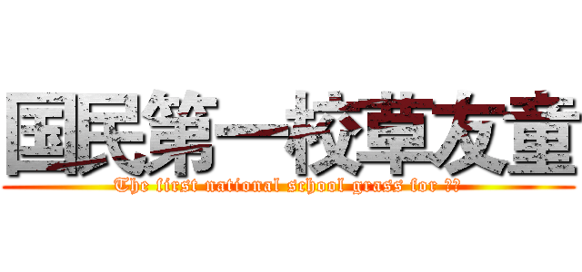 国民第一校草友童 (The first national school grass for 友童)