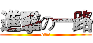 進擊の一路 (sam)