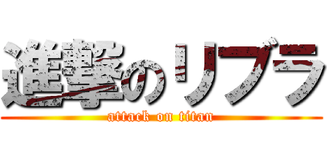 進撃のリブラ (attack on titan)