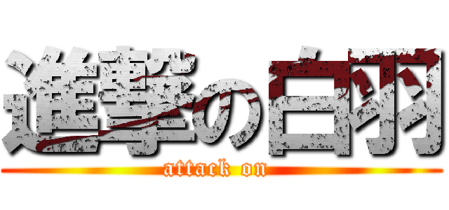 進撃の白羽 (attack on )
