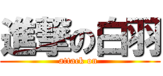 進撃の白羽 (attack on )