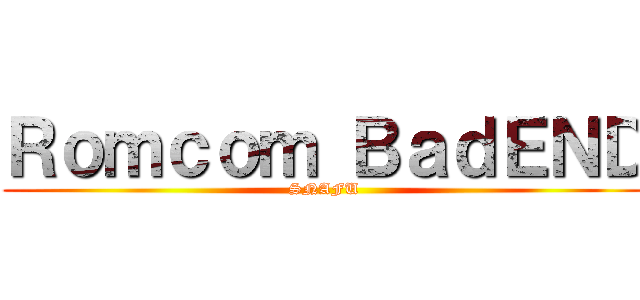 Ｒｏｍｃｏｍ ＢａｄＥＮＤ (SNAFU)