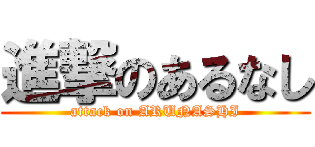 進撃のあるなし (attack on ARUNASHI)