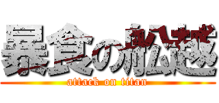 暴食の舩越 (attack on titan)