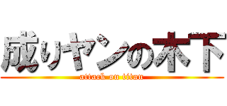 成りヤンの木下 (attack on titan)