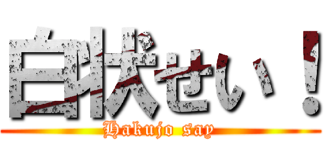 白状せい！ (Hakujo say)