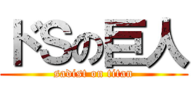 ドＳの巨人 (sadist on titan)