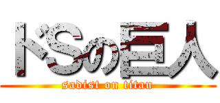 ドＳの巨人 (sadist on titan)
