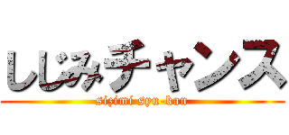 しじみチャンス (sizimi syu-kan)