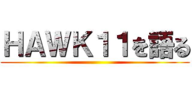 ＨＡＷＫ１１を語る ()