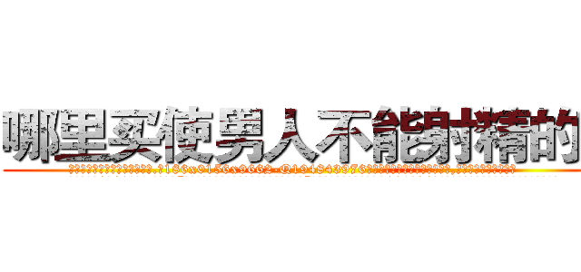 哪里买使男人不能射精的药 (哪里买使男人不能射精的药【电.话186x0156x9662-Q194843976林氏药业】我们做的是长期生意,靠的是老客户长期支持
参考消息网2月20日报道 韩媒称，“剩女多、离婚率高的城市，房价一定会上涨。”这是中国经济学家金岩石2016年12月参加在上海举行的房地产相关论坛时说的话。
)