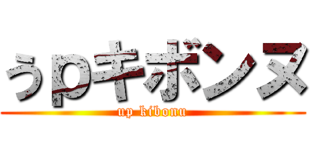 うｐキボンヌ (up kibonu)