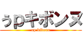 うｐキボンヌ (up kibonu)
