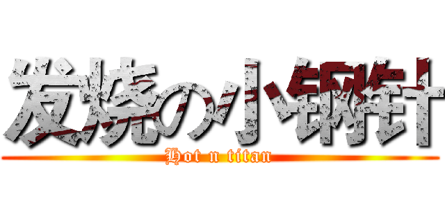 发烧の小钢针 (Hot n titan)