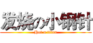 发烧の小钢针 (Hot n titan)