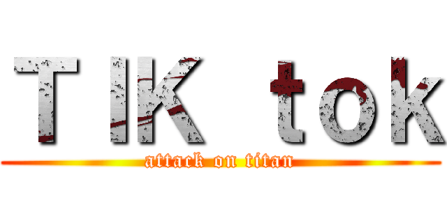 ＴＩＫ ｔｏｋ (attack on titan)