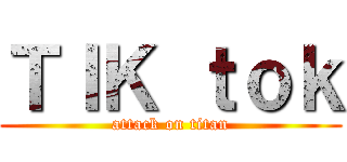 ＴＩＫ ｔｏｋ (attack on titan)