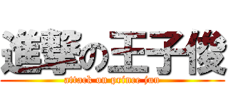 進撃の王子俊 (attack on prince jun)