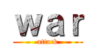 ｗａｒ (attack)