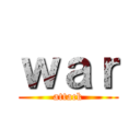 ｗａｒ (attack)