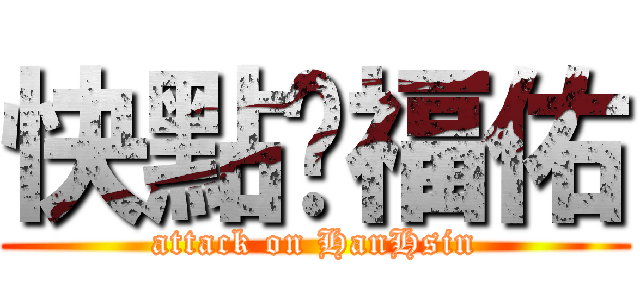 快點吧福佑 (attack on HanHsin)