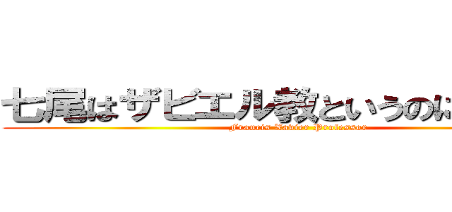 七尾はザビエル教というのに入ってる (Francis Xavier Professor)