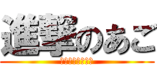 進撃のあご (あごあごあごあご)