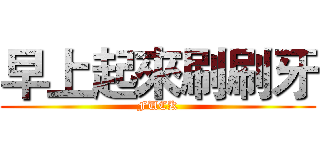 早上起來刷刷牙 (FUCK)