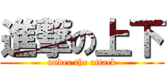 進撃の上下 (under the attack)